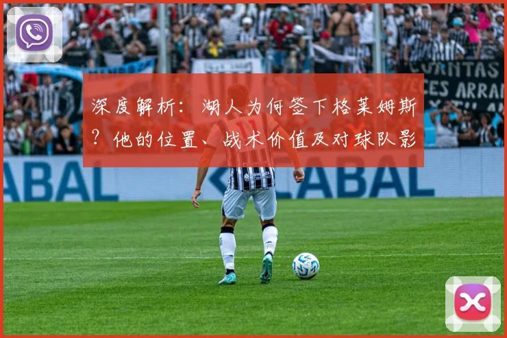 深度解析：湖人为何签下格莱姆斯？他的位置、战术价值及对球队影响