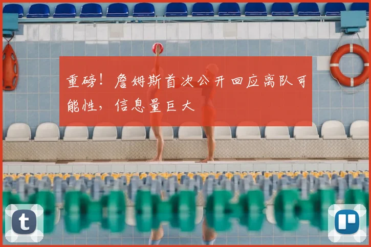 重磅！詹姆斯首次公开回应离队可能性，信息量巨大