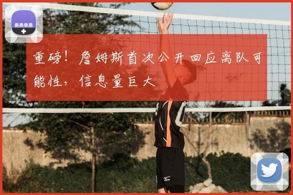 重磅!詹姆斯首次公开回应离队可能性,信息量巨大