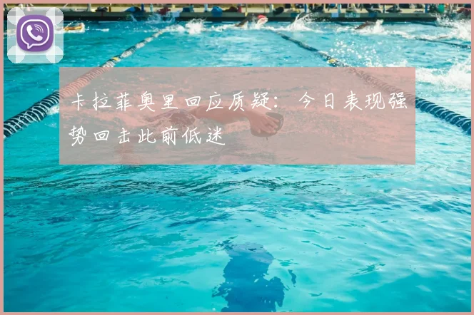卡拉菲奥里回应质疑：今日表现强势回击此前低迷