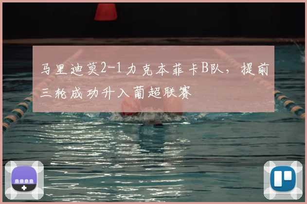 马里迪莫2-1力克本菲卡B队，提前三轮成功升入葡超联赛