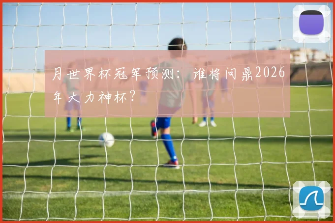 月世界杯冠军预测：谁将问鼎2026年大力神杯？