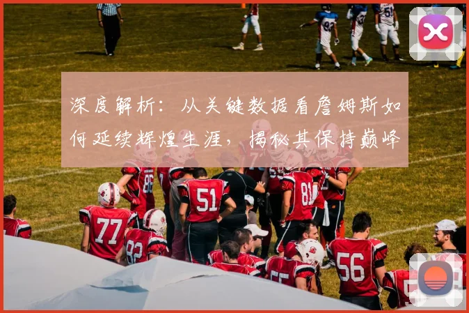 深度解析：从关键数据看詹姆斯如何延续辉煌生涯，揭秘其保持巅峰的五大秘诀