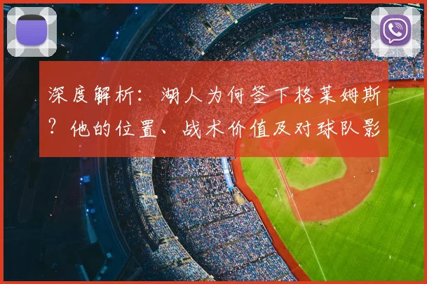 深度解析:湖人为何签下格莱姆斯?他的位置、战术价值及对球队影响