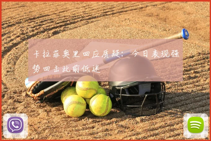 卡拉菲奥里回应质疑：今日表现强势回击此前低迷